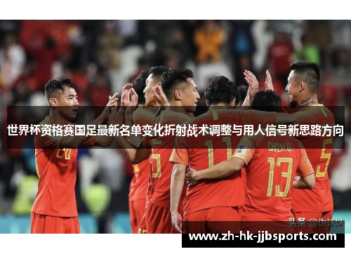 世界杯资格赛国足最新名单变化折射战术调整与用人信号新思路方向 世界杯资格赛国足最新名单变化折射战术调整与用人信号新思路方向