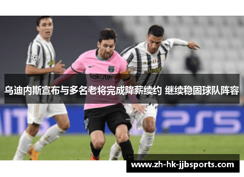 乌迪内斯宣布与多名老将完成降薪续约 继续稳固球队阵容