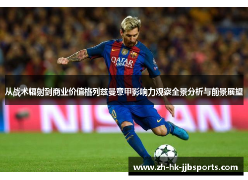 从战术辐射到商业价值格列兹曼意甲影响力观察全景分析与前景展望