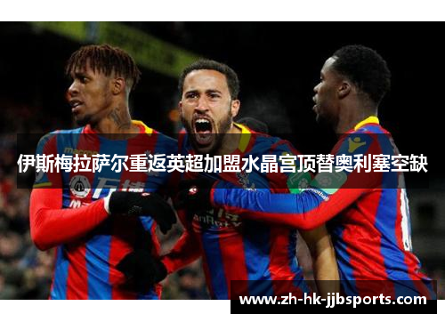 伊斯梅拉萨尔重返英超加盟水晶宫顶替奥利塞空缺