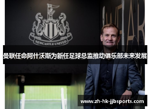 曼联任命阿什沃斯为新任足球总监推动俱乐部未来发展 曼联任命阿什沃斯为新任足球总监推动俱乐部未来发展