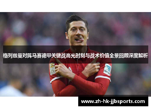 格列兹曼对阵马赛德甲关键战高光时刻与战术价值全景回顾深度解析