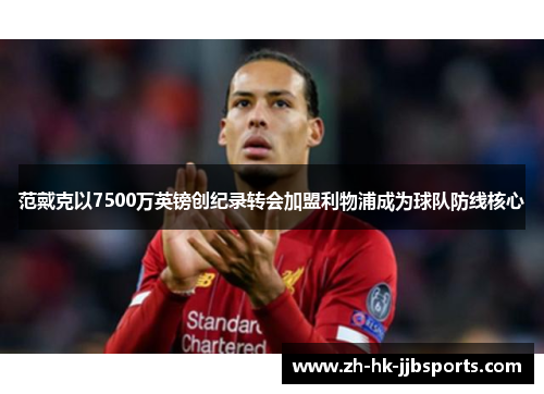范戴克以7500万英镑创纪录转会加盟利物浦成为球队防线核心